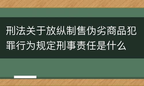 刑法关于放纵制售伪劣商品犯罪行为规定刑事责任是什么