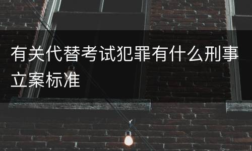 有关代替考试犯罪有什么刑事立案标准