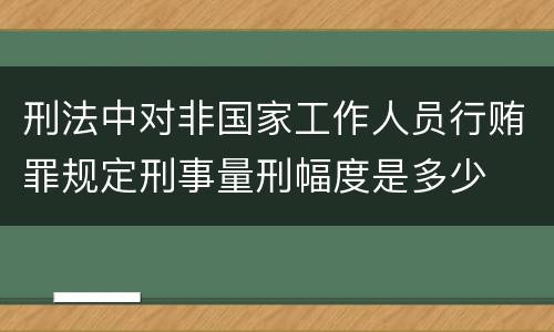 刑法中对非国家工作人员行贿罪规定刑事量刑幅度是多少