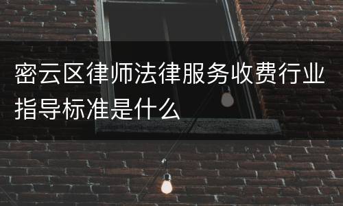 密云区律师法律服务收费行业指导标准是什么