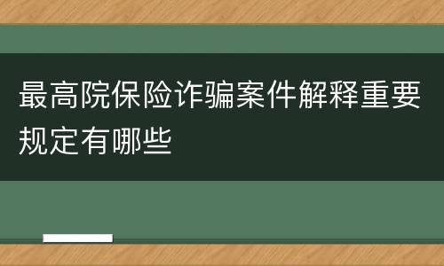 最高院保险诈骗案件解释重要规定有哪些