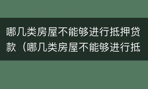 哪几类房屋不能够进行抵押贷款（哪几类房屋不能够进行抵押贷款业务）