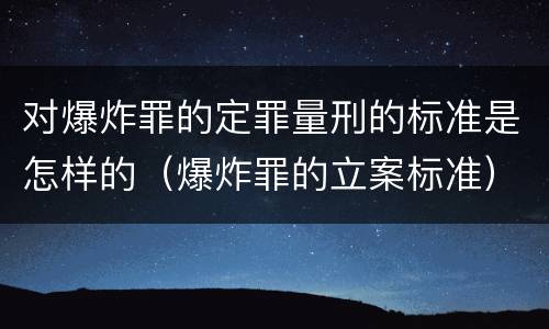 对爆炸罪的定罪量刑的标准是怎样的（爆炸罪的立案标准）