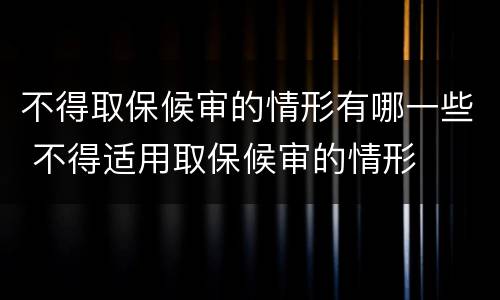 不得取保候审的情形有哪一些 不得适用取保候审的情形