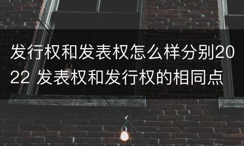 发行权和发表权怎么样分别2022 发表权和发行权的相同点