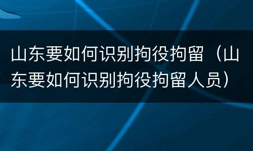 山东要如何识别拘役拘留（山东要如何识别拘役拘留人员）