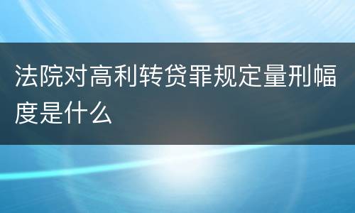 法院对高利转贷罪规定量刑幅度是什么