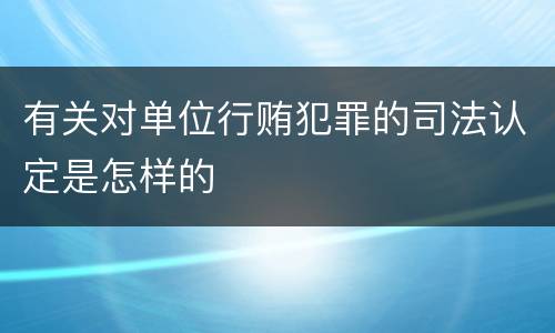 有关对单位行贿犯罪的司法认定是怎样的