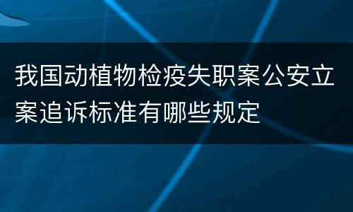我国动植物检疫失职案公安立案追诉标准有哪些规定