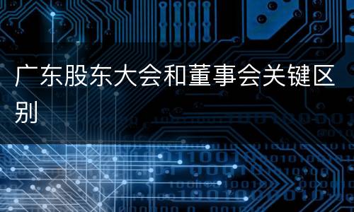 广东股东大会和董事会关键区别