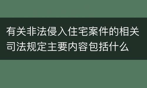 有关非法侵入住宅案件的相关司法规定主要内容包括什么
