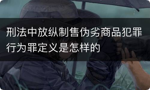 刑法中放纵制售伪劣商品犯罪行为罪定义是怎样的
