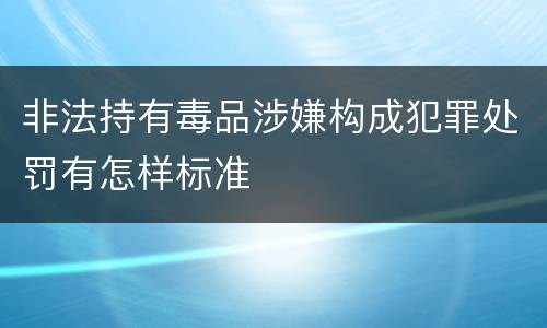 非法持有毒品涉嫌构成犯罪处罚有怎样标准