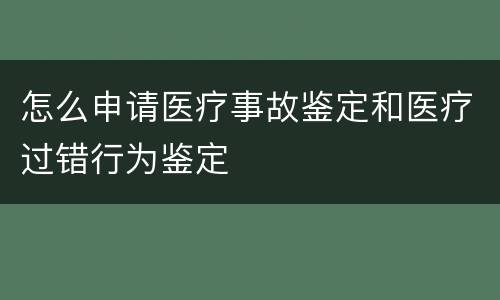 怎么申请医疗事故鉴定和医疗过错行为鉴定