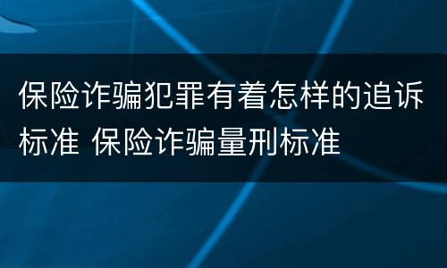 保险诈骗犯罪有着怎样的追诉标准 保险诈骗量刑标准
