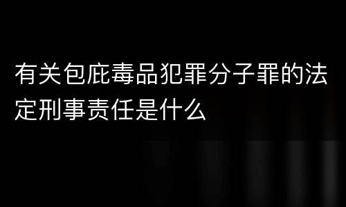 有关包庇毒品犯罪分子罪的法定刑事责任是什么