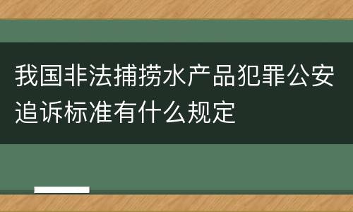 我国非法捕捞水产品犯罪公安追诉标准有什么规定