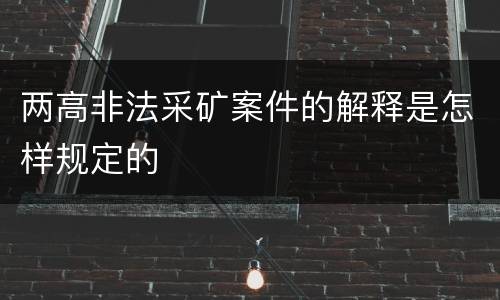 两高非法采矿案件的解释是怎样规定的