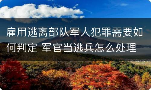 雇用逃离部队军人犯罪需要如何判定 军官当逃兵怎么处理