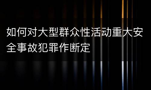 如何对大型群众性活动重大安全事故犯罪作断定