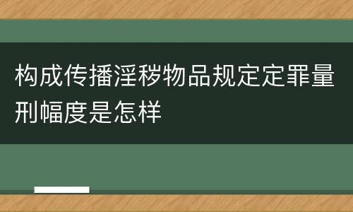 构成传播淫秽物品规定定罪量刑幅度是怎样