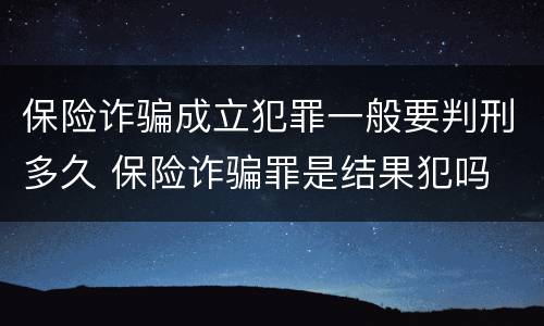 保险诈骗成立犯罪一般要判刑多久 保险诈骗罪是结果犯吗