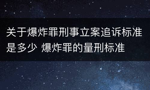 关于爆炸罪刑事立案追诉标准是多少 爆炸罪的量刑标准