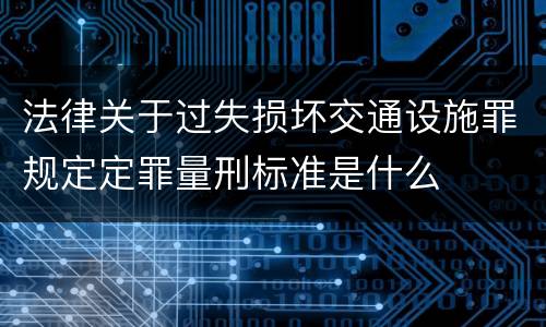 法律关于过失损坏交通设施罪规定定罪量刑标准是什么