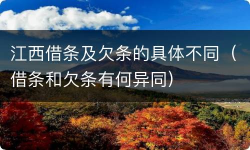 江西借条及欠条的具体不同（借条和欠条有何异同）