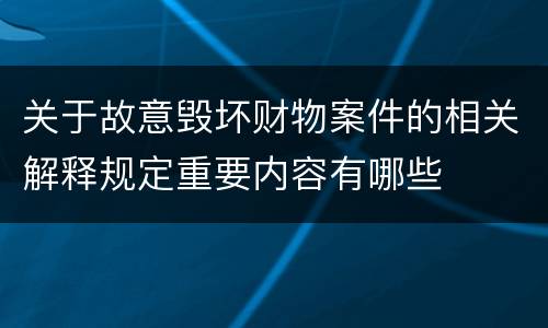 关于故意毁坏财物案件的相关解释规定重要内容有哪些