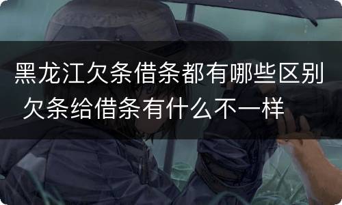 黑龙江欠条借条都有哪些区别 欠条给借条有什么不一样