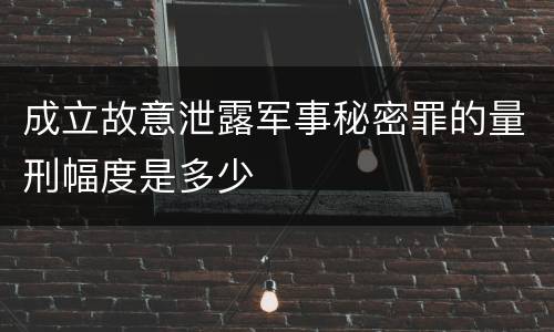 成立故意泄露军事秘密罪的量刑幅度是多少