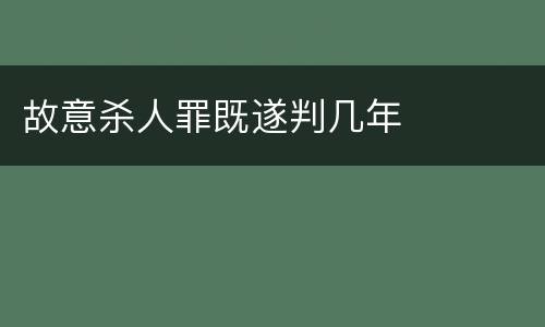 故意杀人罪既遂判几年
