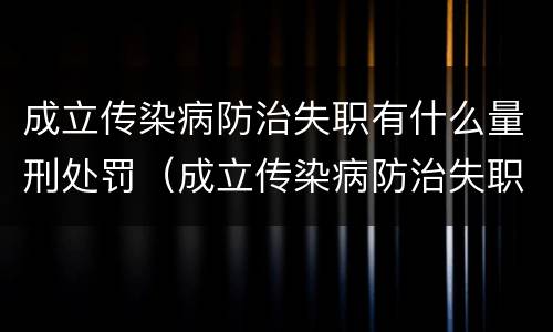 成立传染病防治失职有什么量刑处罚（成立传染病防治失职有什么量刑处罚决定）