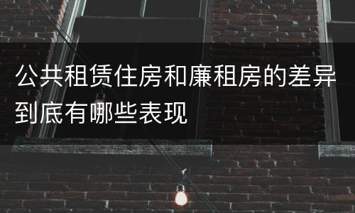 公共租赁住房和廉租房的差异到底有哪些表现