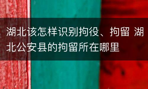湖北该怎样识别拘役、拘留 湖北公安县的拘留所在哪里