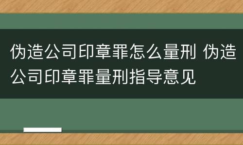 伪造公司印章罪怎么量刑 伪造公司印章罪量刑指导意见