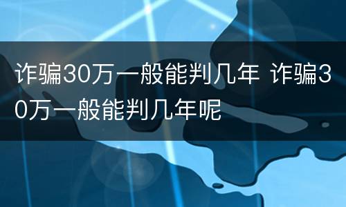 诈骗30万一般能判几年 诈骗30万一般能判几年呢