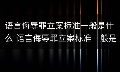 语言侮辱罪立案标准一般是什么 语言侮辱罪立案标准一般是什么案件