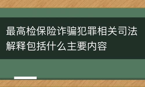 最高检保险诈骗犯罪相关司法解释包括什么主要内容