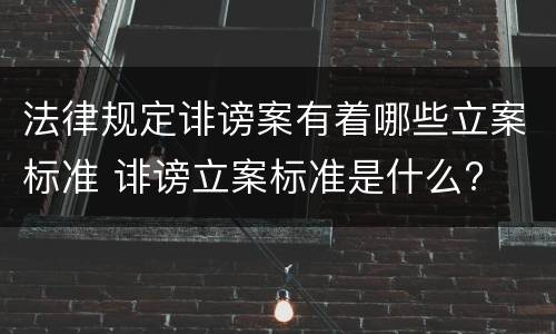 法律规定诽谤案有着哪些立案标准 诽谤立案标准是什么?