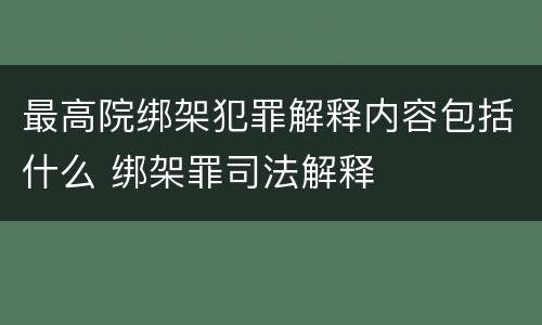 最高院绑架犯罪解释内容包括什么 绑架罪司法解释