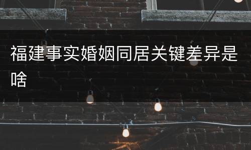 福建事实婚姻同居关键差异是啥