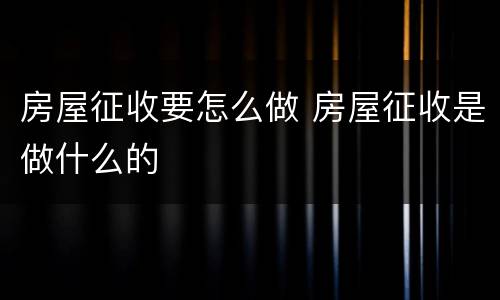 房屋征收要怎么做 房屋征收是做什么的