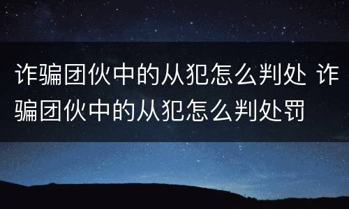 诈骗团伙中的从犯怎么判处 诈骗团伙中的从犯怎么判处罚
