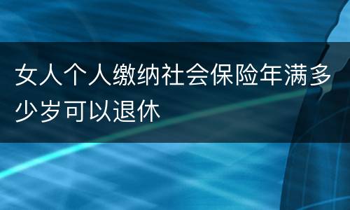 女人个人缴纳社会保险年满多少岁可以退休