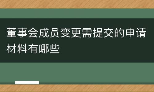 董事会成员变更需提交的申请材料有哪些