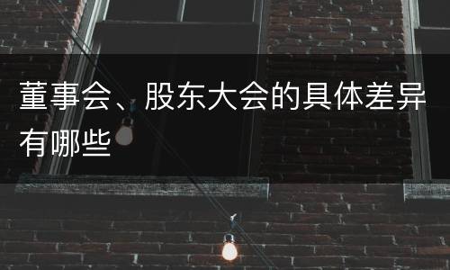 董事会、股东大会的具体差异有哪些