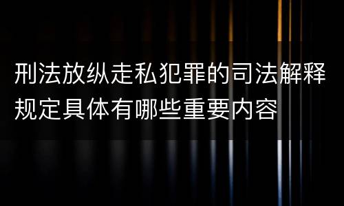 刑法放纵走私犯罪的司法解释规定具体有哪些重要内容