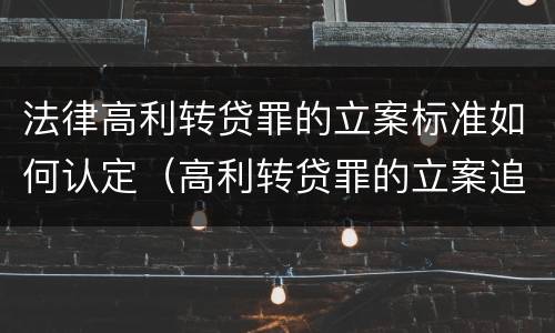 法律高利转贷罪的立案标准如何认定（高利转贷罪的立案追诉标准是什么?）